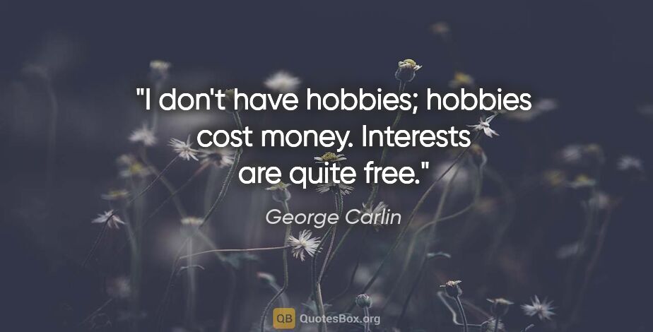 George Carlin quote: "I don't have hobbies; hobbies cost money. Interests are quite..."