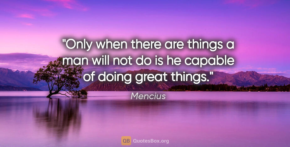 Mencius quote: "Only when there are things a man will not do is he capable of..."