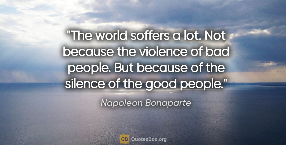 Napoleon Bonaparte quote: "The world soffers a lot. Not because the violence of bad..."