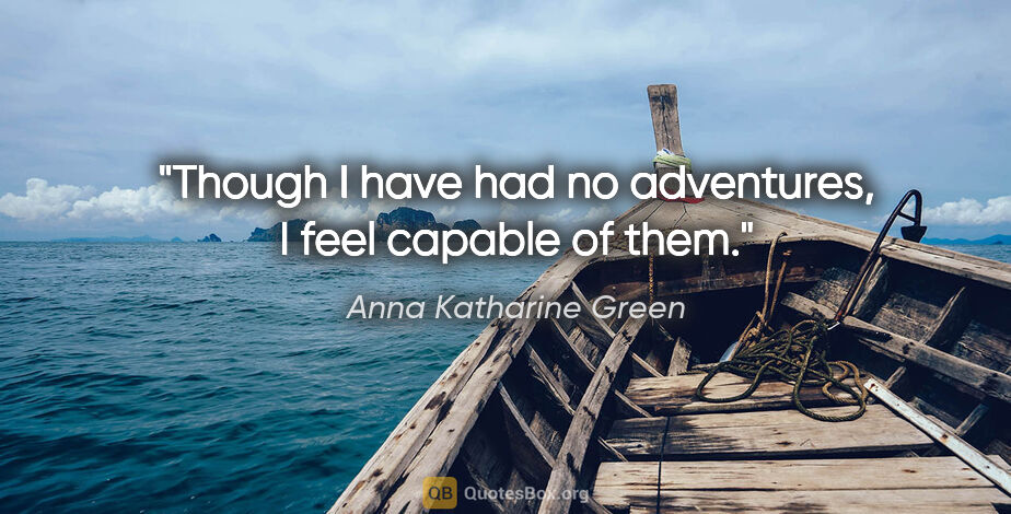 Anna Katharine Green quote: "Though I have had no adventures, I feel capable of them."