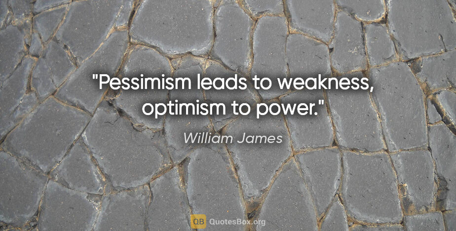 William James quote: "Pessimism leads to weakness, optimism to power."