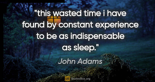 John Adams quote: "this wasted time i have found by constant experience to be as..."
