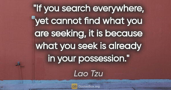 Lao Tzu quote: "If you search everywhere, yet cannot find what you are..."