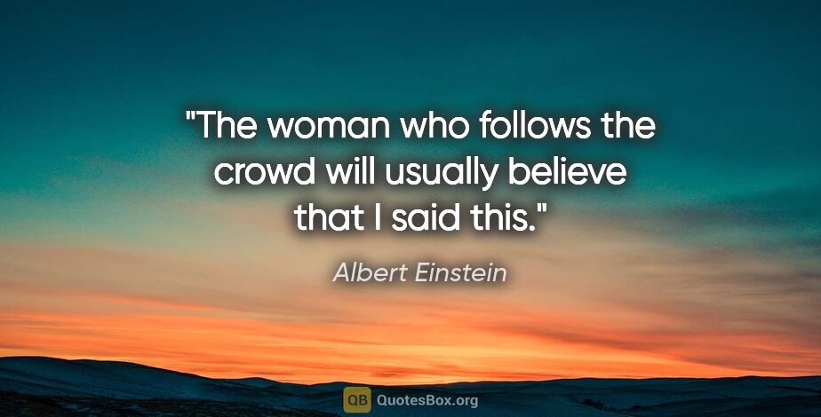 Albert Einstein quote: "The woman who follows the crowd will usually believe that I..."