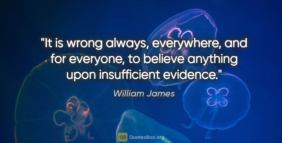 William James quote: "It is wrong always, everywhere, and for everyone, to believe..."