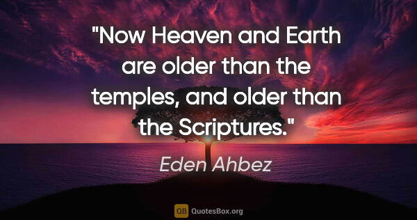 Eden Ahbez quote: "Now Heaven and Earth are older than the temples, and older..."