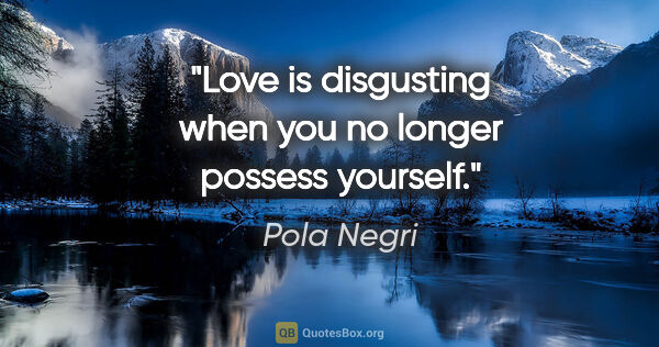 Pola Negri quote: "Love is disgusting when you no longer possess yourself."