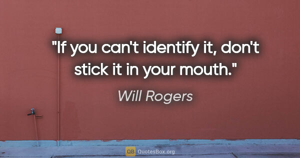 Will Rogers quote: "If you can't identify it, don't stick it in your mouth."