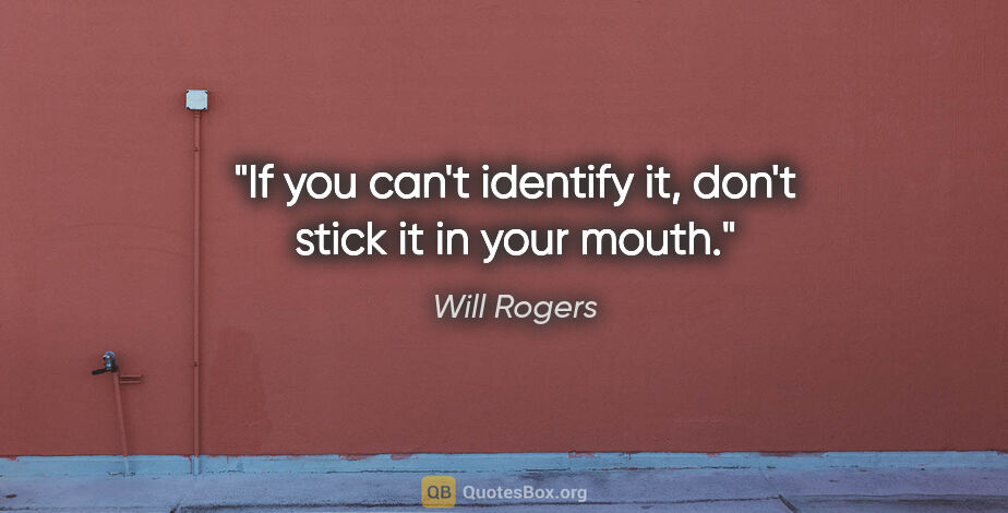 Will Rogers quote: "If you can't identify it, don't stick it in your mouth."