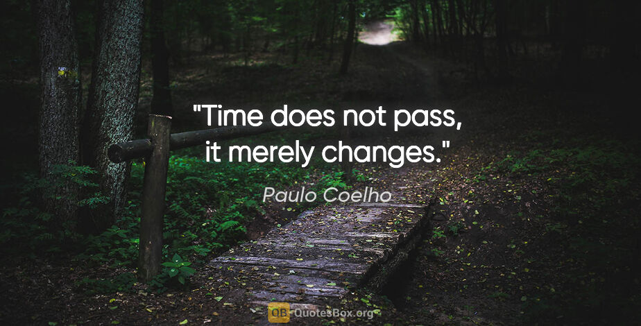 Paulo Coelho quote: "Time does not pass, it merely changes."