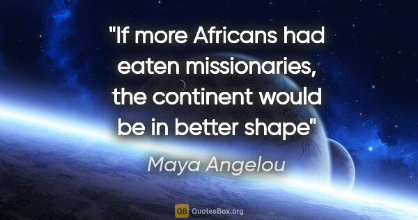 Maya Angelou quote: "If more Africans had eaten missionaries, the continent would..."