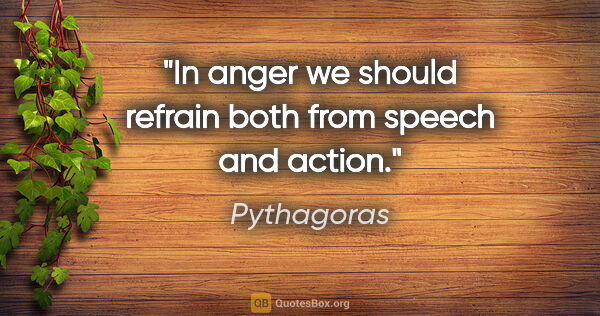 Pythagoras quote: "In anger we should refrain both from speech and action."