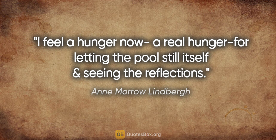 Anne Morrow Lindbergh quote: "I feel a hunger now- a real hunger-for letting the pool still..."