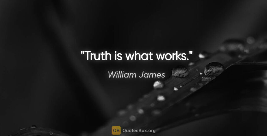 William James quote: "Truth is what works."