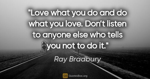 Ray Bradbury quote: "Love what you do and do what you love. Don’t listen to anyone..."