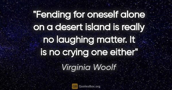 Virginia Woolf quote: "Fending for oneself alone on a desert island is really no..."