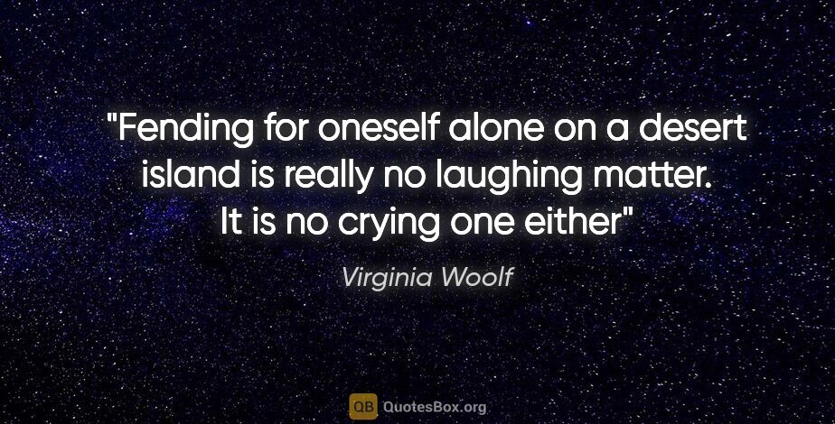 Virginia Woolf quote: "Fending for oneself alone on a desert island is really no..."