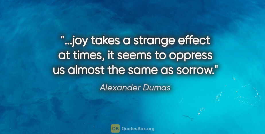 Alexander Dumas quote: "joy takes a strange effect at times, it seems to oppress us..."