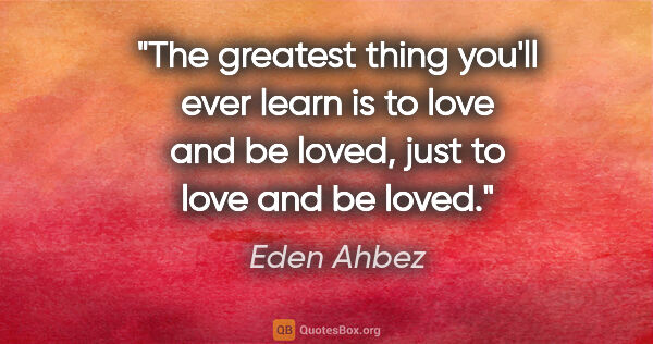 Eden Ahbez quote: "The greatest thing you'll ever learn is to love and be loved,..."