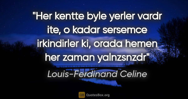 Louis-Ferdinand Celine quote: "Her kentte byle yerler vardr ite, o kadar sersemce irkindirler..."