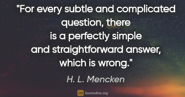 H. L. Mencken quote: "For every subtle and complicated question, there is a..."