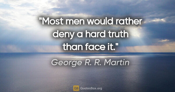 George R. R. Martin quote: "Most men would rather deny a hard truth than face it."