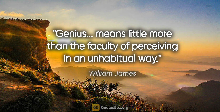 William James quote: "Genius... means little more than the faculty of perceiving in..."