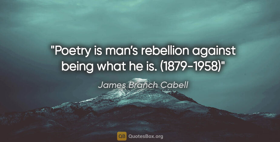 James Branch Cabell quote: "Poetry is man’s rebellion against being what he is. (1879-1958)"