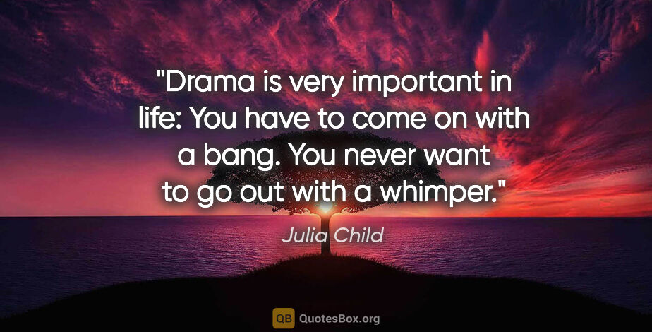 Julia Child quote: "Drama is very important in life: You have to come on with a..."