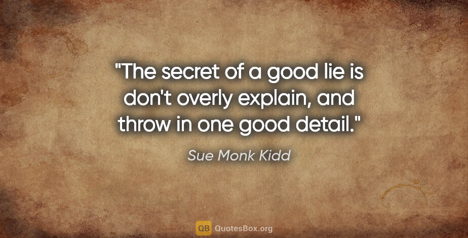 Sue Monk Kidd quote: "The secret of a good lie is don't overly explain, and throw in..."
