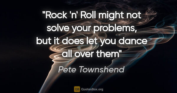 Pete Townshend quote: "Rock 'n' Roll might not solve your problems, but it does let..."