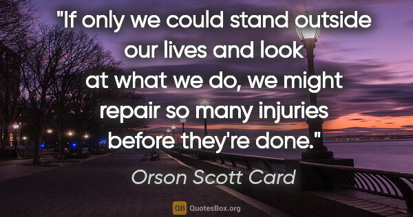Orson Scott Card quote: "If only we could stand outside our lives and look at what we..."