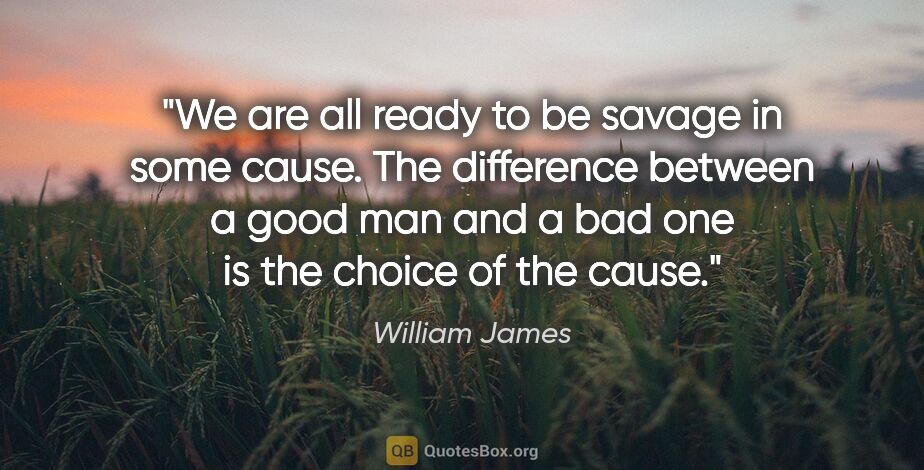 William James quote: "We are all ready to be savage in some cause. The difference..."