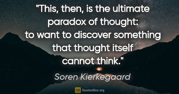 Soren Kierkegaard quote: "This, then, is the ultimate paradox of thought: to want to..."