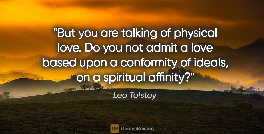 Leo Tolstoy quote: "But you are talking of physical love. Do you not admit a love..."