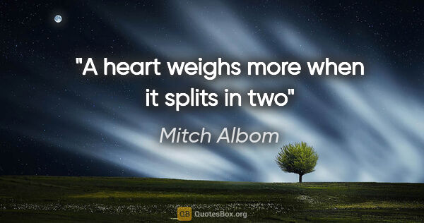 Mitch Albom quote: "A heart weighs more when it splits in two"