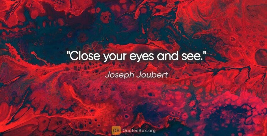 Joseph Joubert quote: "Close your eyes and see."