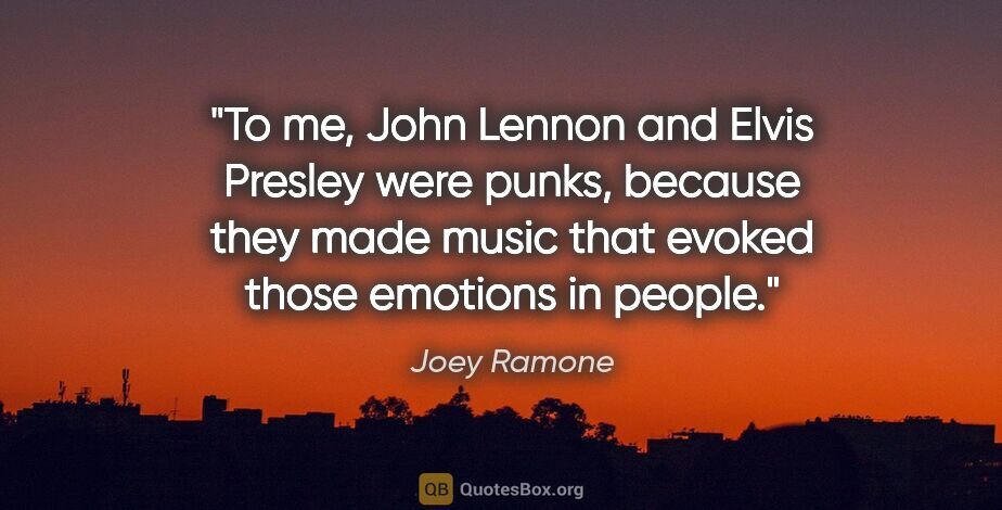 Joey Ramone quote: "To me, John Lennon and Elvis Presley were punks, because they..."