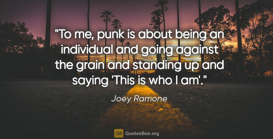Joey Ramone quote: "To me, punk is about being an individual and going against the..."
