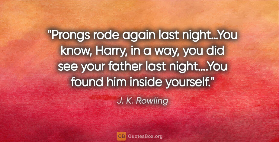 J. K. Rowling quote: "Prongs rode again last night…You know, Harry, in a way, you..."