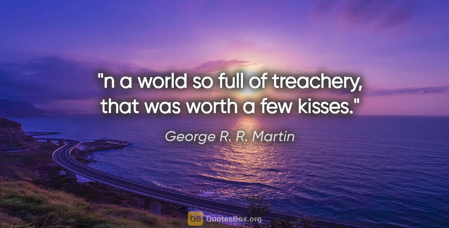 George R. R. Martin quote: "n a world so full of treachery, that was worth a few kisses."
