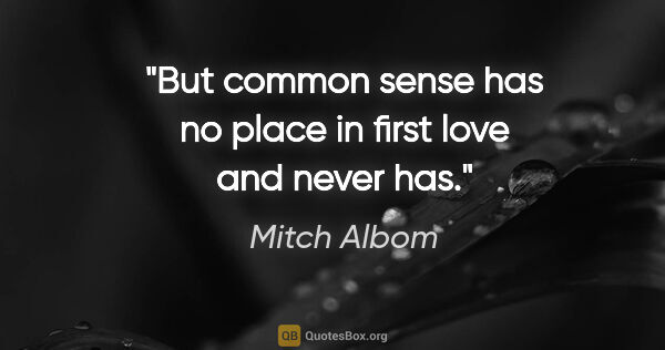 Mitch Albom quote: "But common sense has no place in first love and never has."