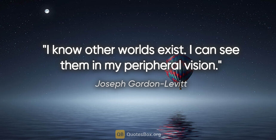 Joseph Gordon-Levitt quote: "I know other worlds exist. I can see them in my peripheral..."