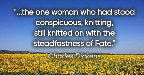 Charles Dickens quote: "the one woman who had stood conspicuous, knitting, still..."