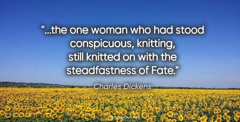 Charles Dickens quote: "the one woman who had stood conspicuous, knitting, still..."