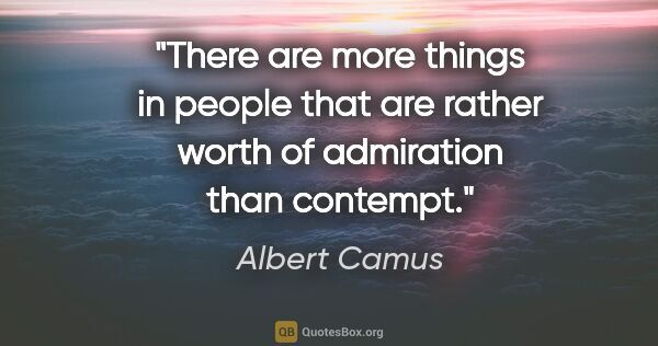 Albert Camus quote: "There are more things in people that are rather worth of..."