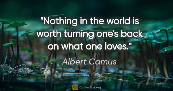 Albert Camus quote: "Nothing in the world is worth turning one's back on what one..."