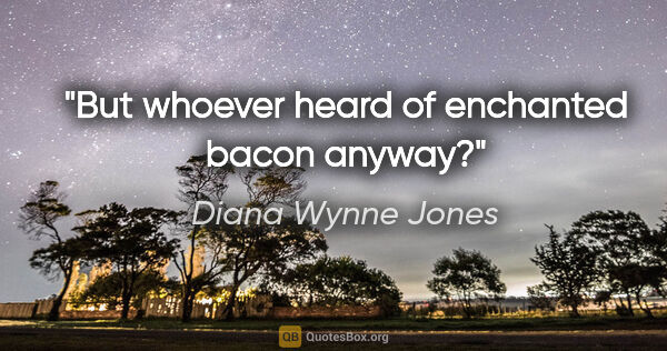 Diana Wynne Jones quote: "But whoever heard of enchanted bacon anyway?"