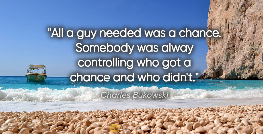 Charles Bukowski quote: "All a guy needed was a chance. Somebody was alway controlling..."