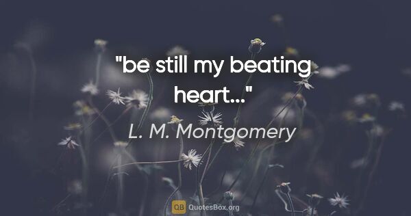 L. M. Montgomery quote: "be still my beating heart..."
